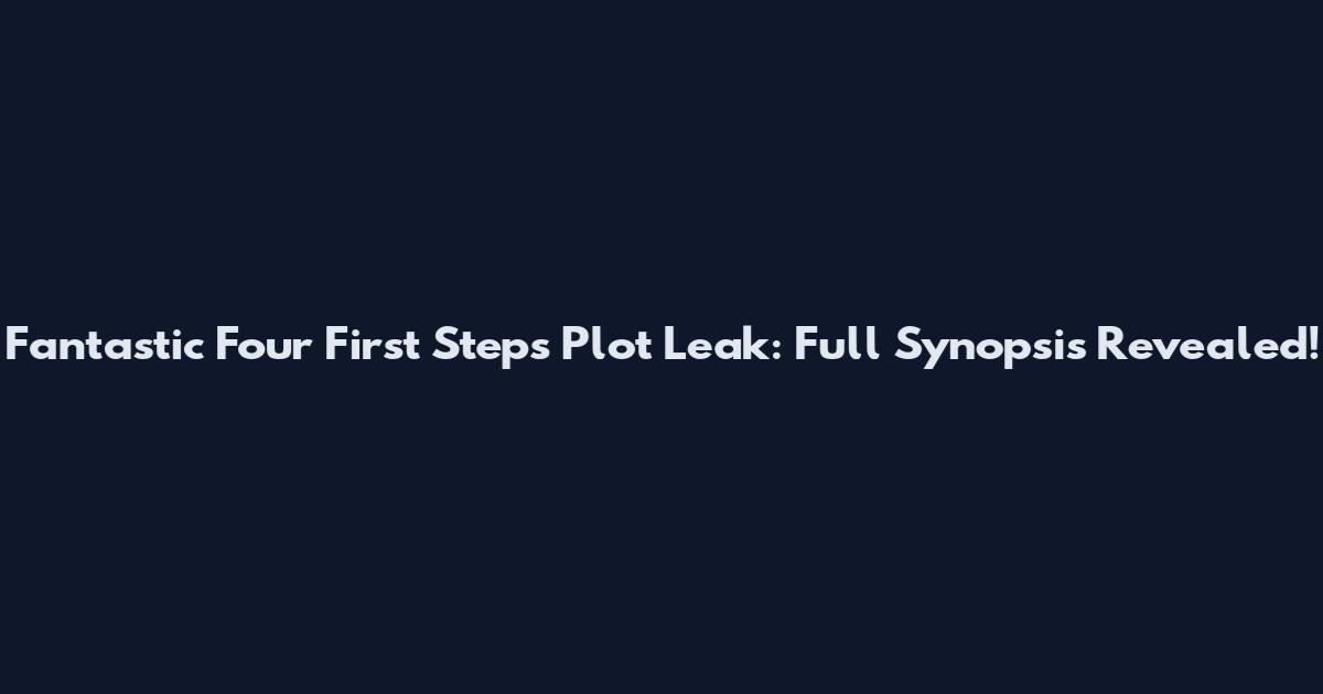 Fantastic Four First Steps Plot Leak: Full Synopsis Revealed!
