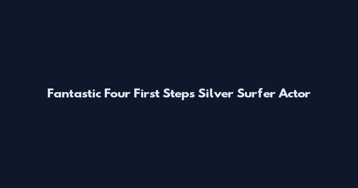 Fantastic Four First Steps Silver Surfer Actor