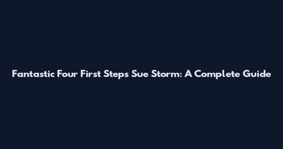 Fantastic Four First Steps Sue Storm: A Complete Guide