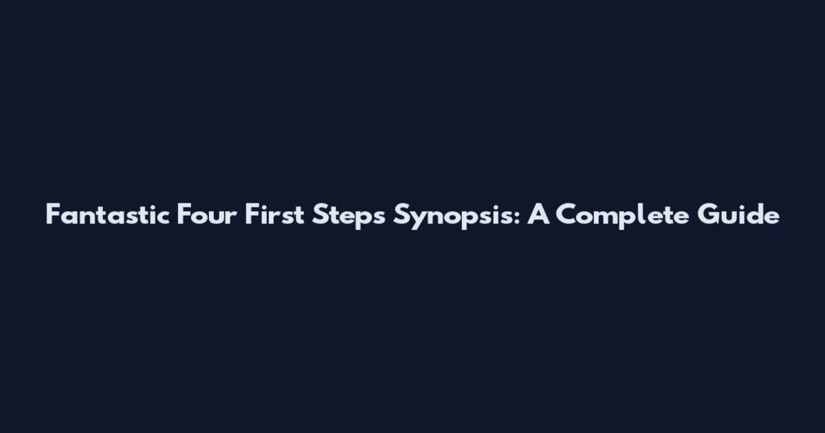 Fantastic Four First Steps Synopsis: A Complete Guide