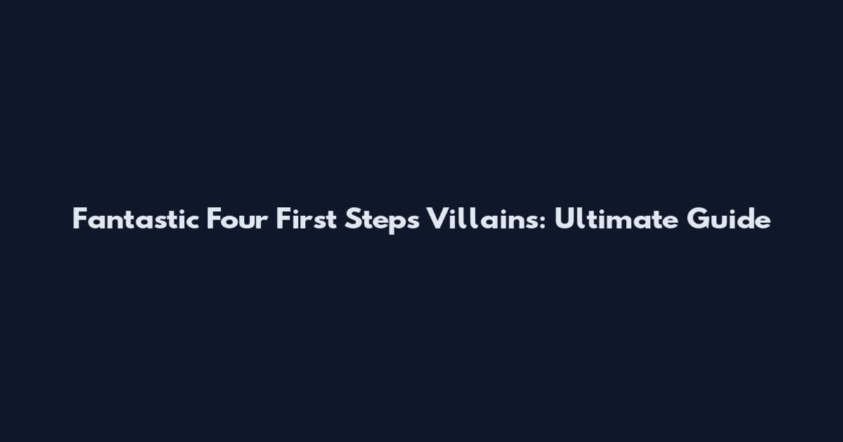 Fantastic Four First Steps Villains: Ultimate Guide