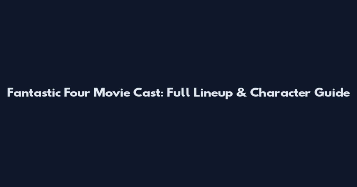 Fantastic Four Movie Cast: Full Lineup & Character Guide