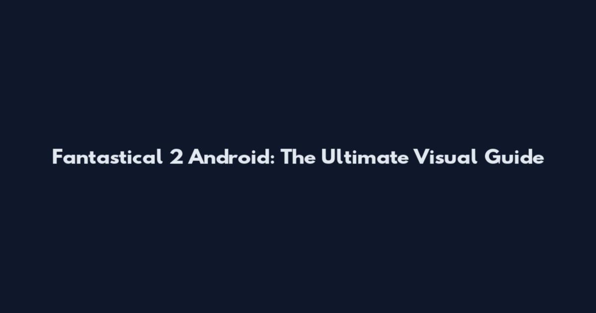 Fantastical 2 Android: The Ultimate Visual Guide