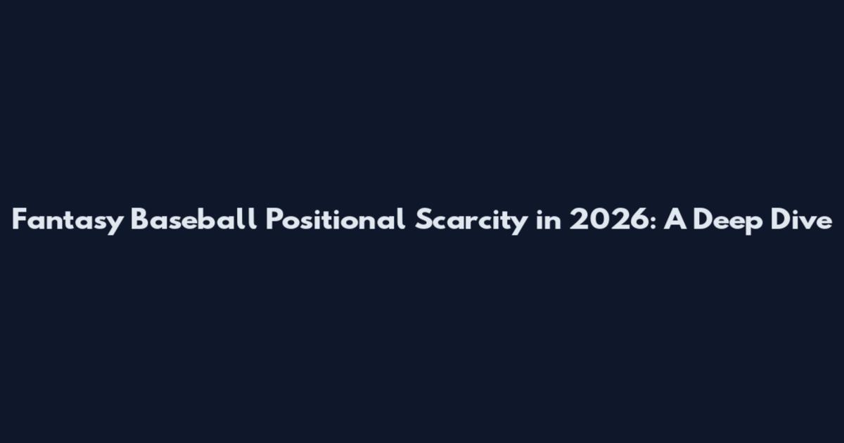 Fantasy Baseball Positional Scarcity in 2026: A Deep Dive