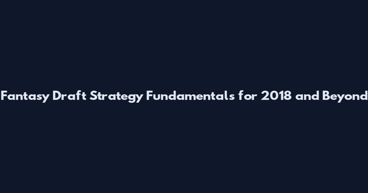 Fantasy Draft Strategy Fundamentals for 2018 and Beyond