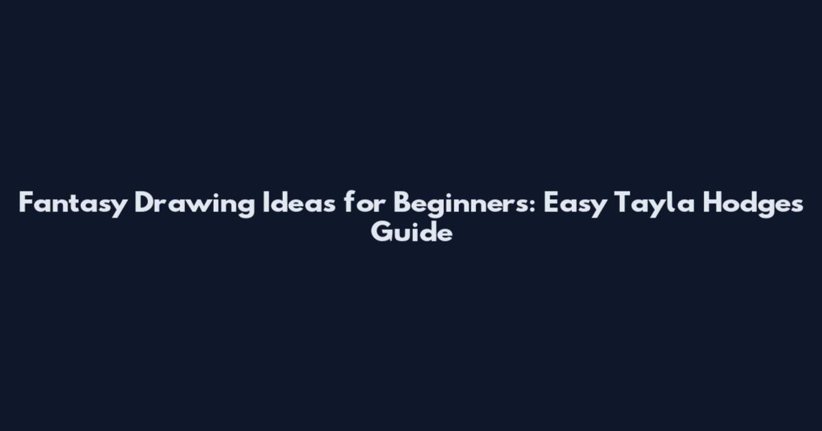 Fantasy Drawing Ideas for Beginners: Easy Tayla Hodges Guide