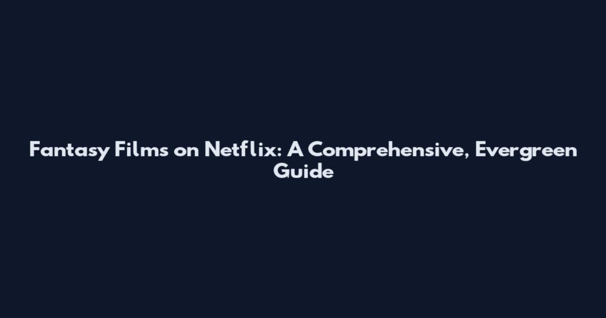 Fantasy Films on Netflix: A Comprehensive, Evergreen Guide