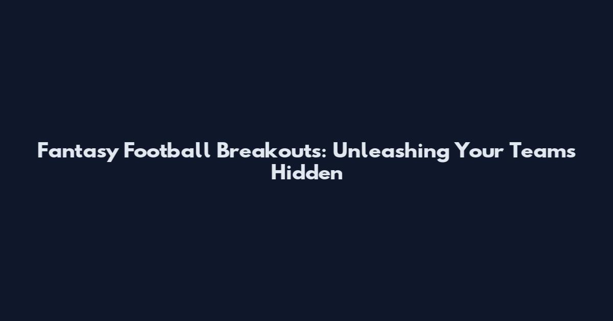 Fantasy Football Breakouts: Unleashing Your Team's Hidden