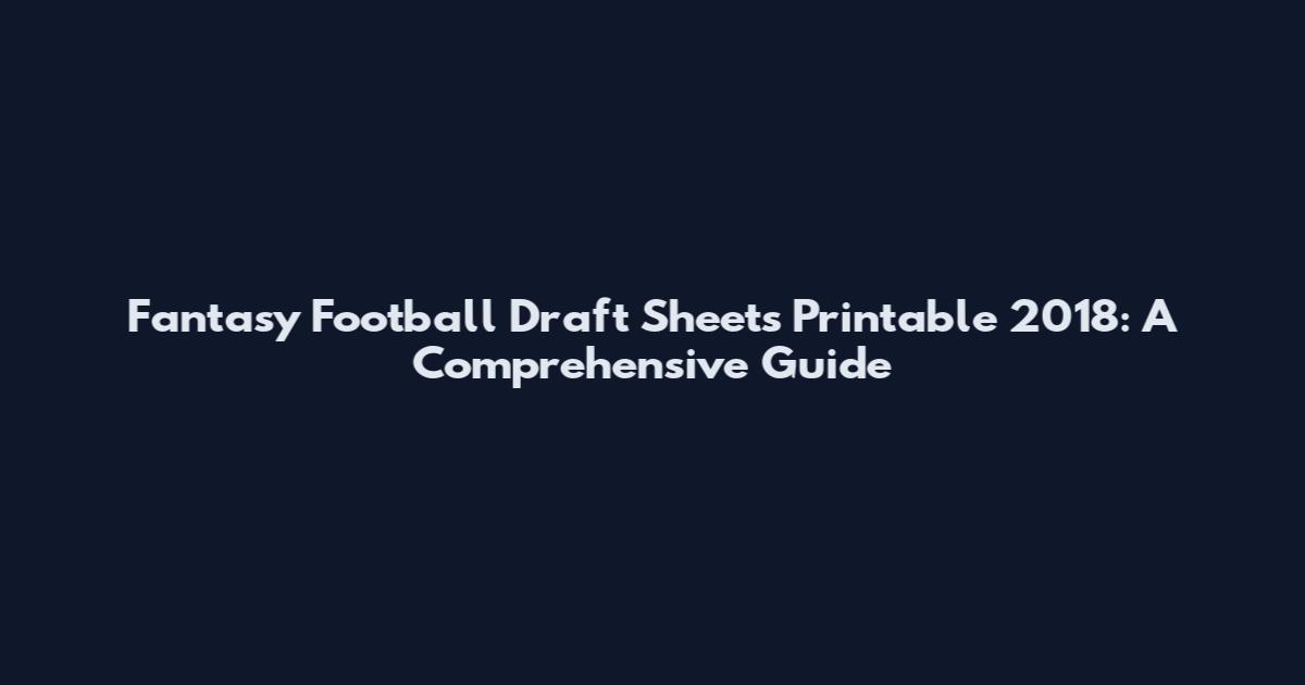 Fantasy Football Draft Sheets Printable 2018: A Comprehensive Guide