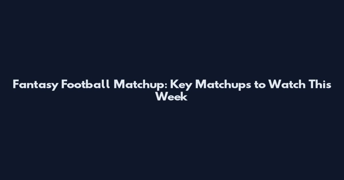 Fantasy Football Matchup: Key Matchups to Watch This Week