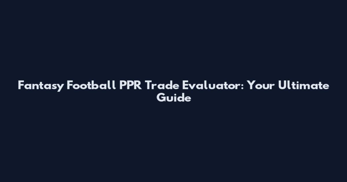Fantasy Football PPR Trade Evaluator: Your Ultimate Guide