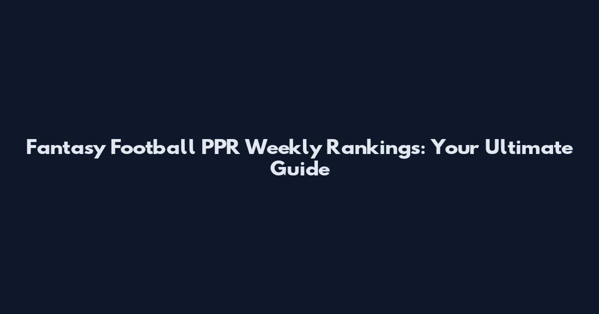 Fantasy Football PPR Weekly Rankings: Your Ultimate Guide