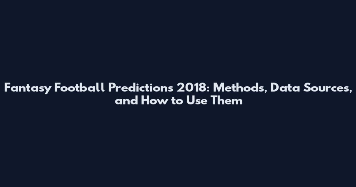 Fantasy Football Predictions 2018: Methods, Data Sources, and How to Use Them