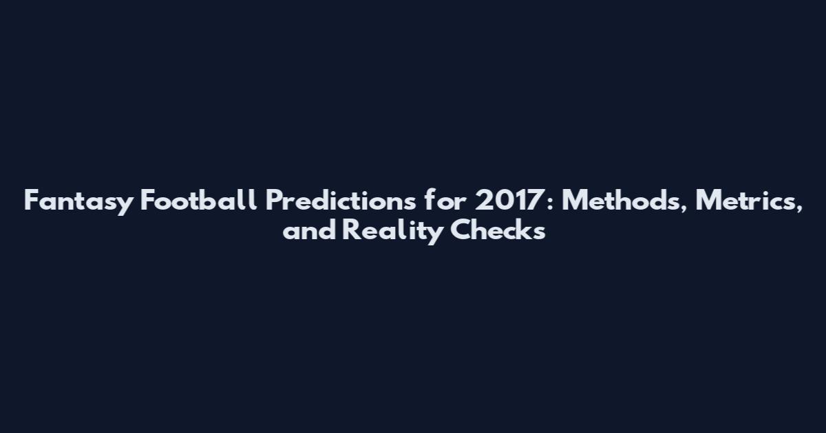Fantasy Football Predictions for 2017: Methods, Metrics, and Reality Checks