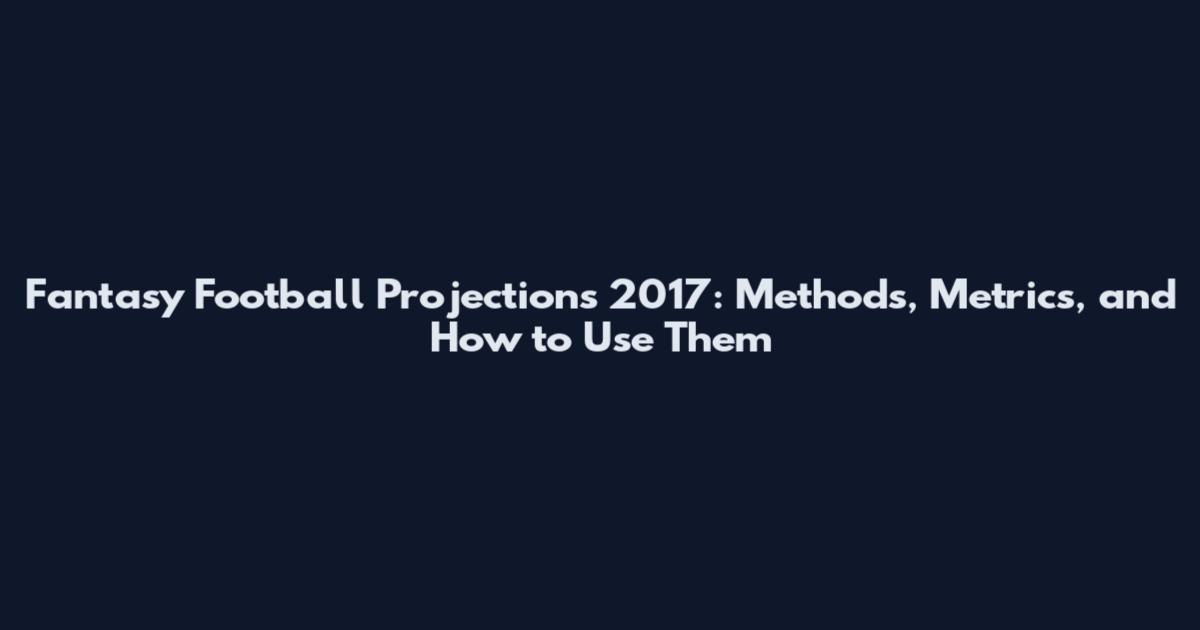 Fantasy Football Projections 2017: Methods, Metrics, and How to Use Them