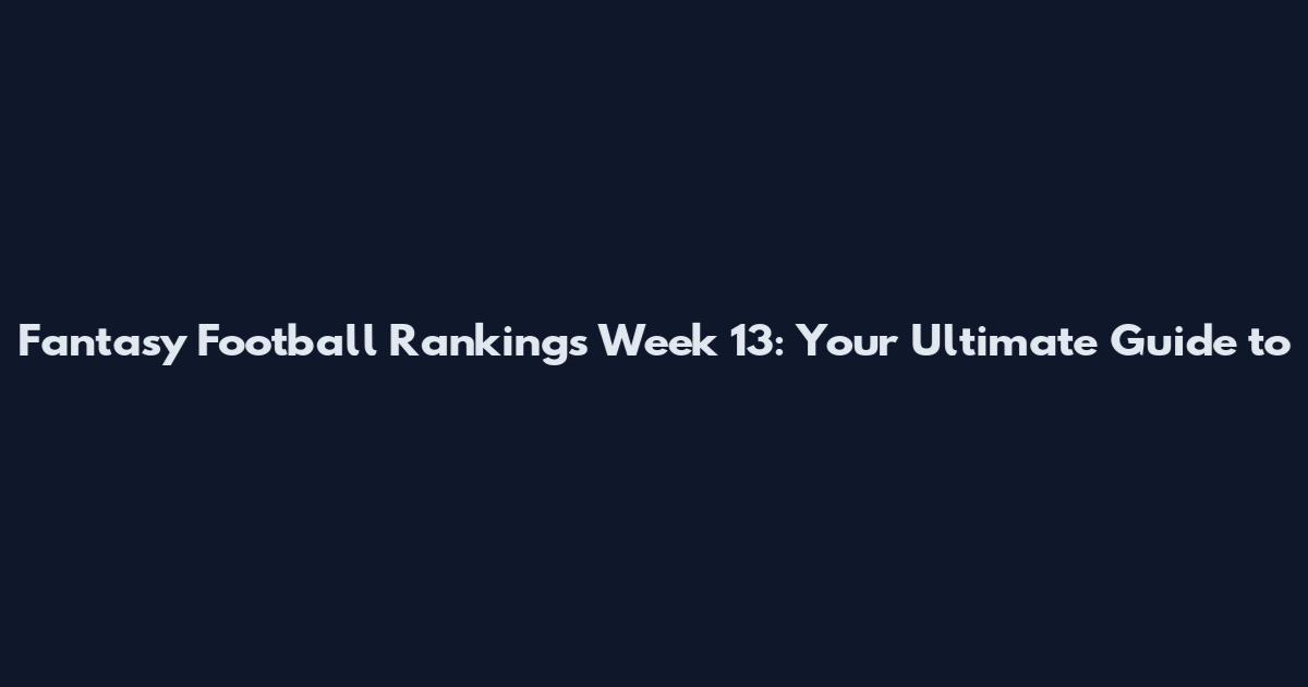Fantasy Football Rankings Week 13: Your Ultimate Guide to