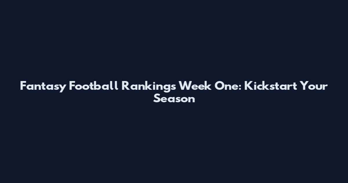 Fantasy Football Rankings Week One: Kickstart Your Season