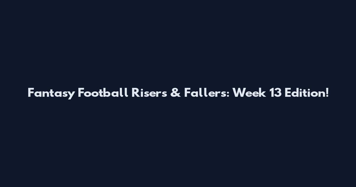 Fantasy Football Risers & Fallers: Week 13 Edition!