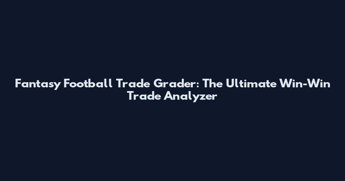 Fantasy Football Trade Grader: The Ultimate Win-Win Trade Analyzer