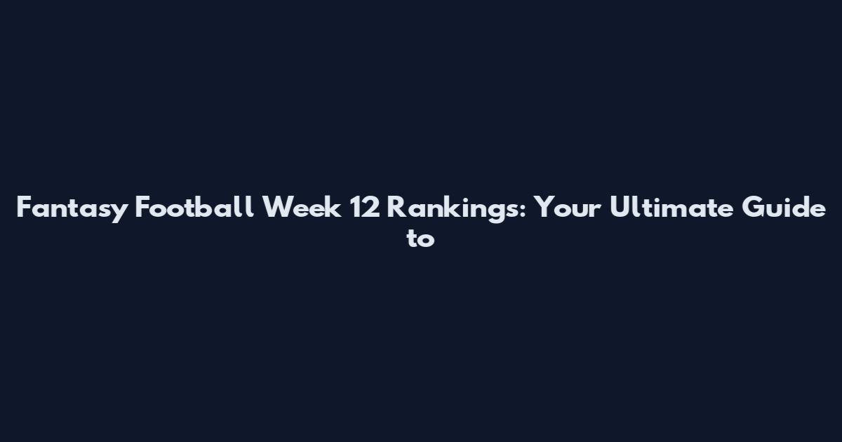 Fantasy Football Week 12 Rankings: Your Ultimate Guide to