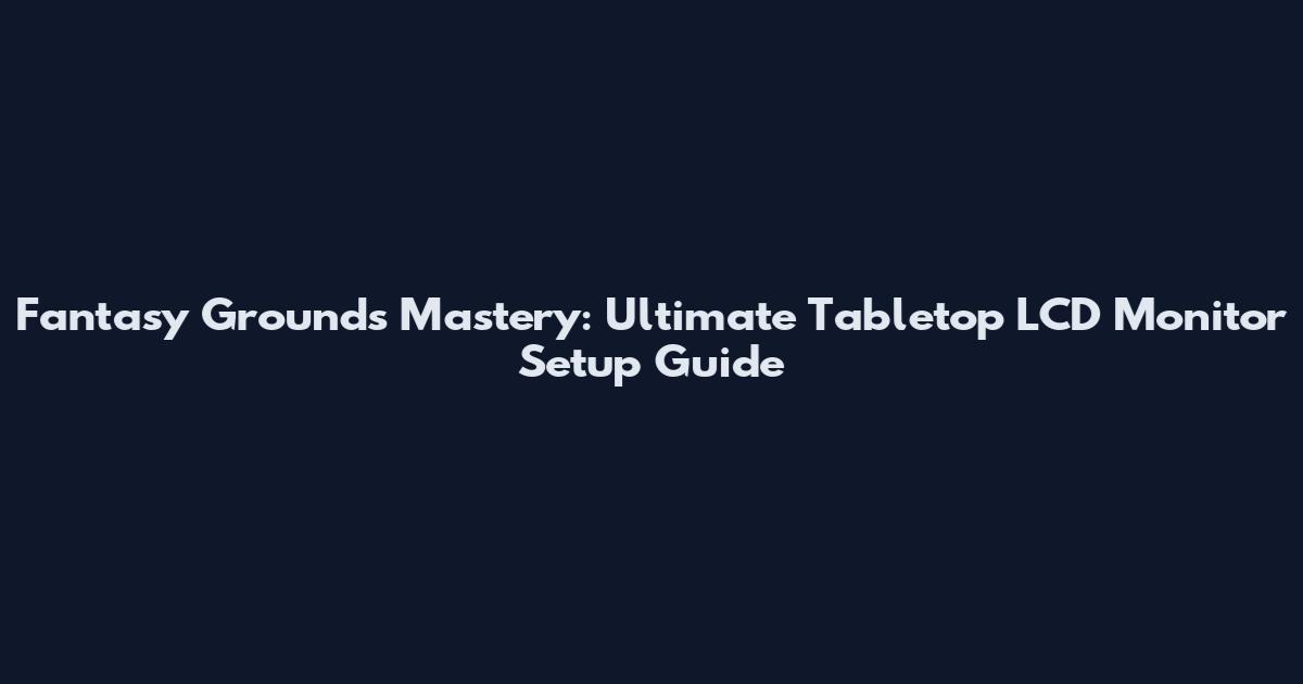 Fantasy Grounds Mastery: Ultimate Tabletop LCD Monitor Setup Guide