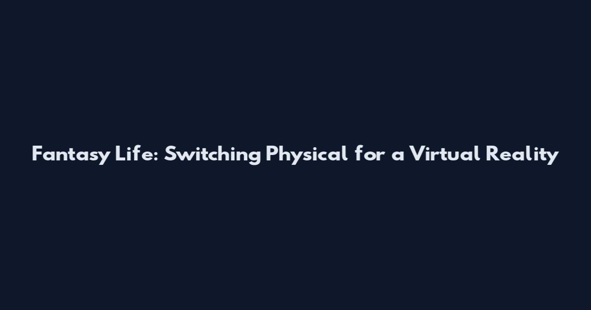 Fantasy Life: Switching Physical for a Virtual Reality