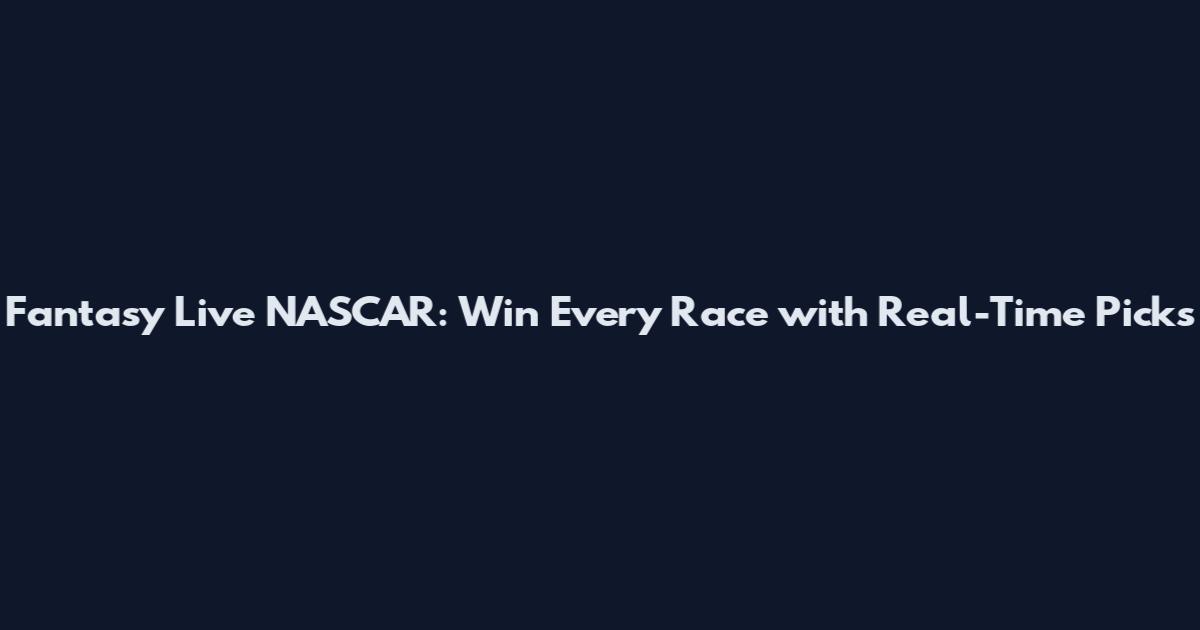 Fantasy Live NASCAR: Win Every Race with Real-Time Picks