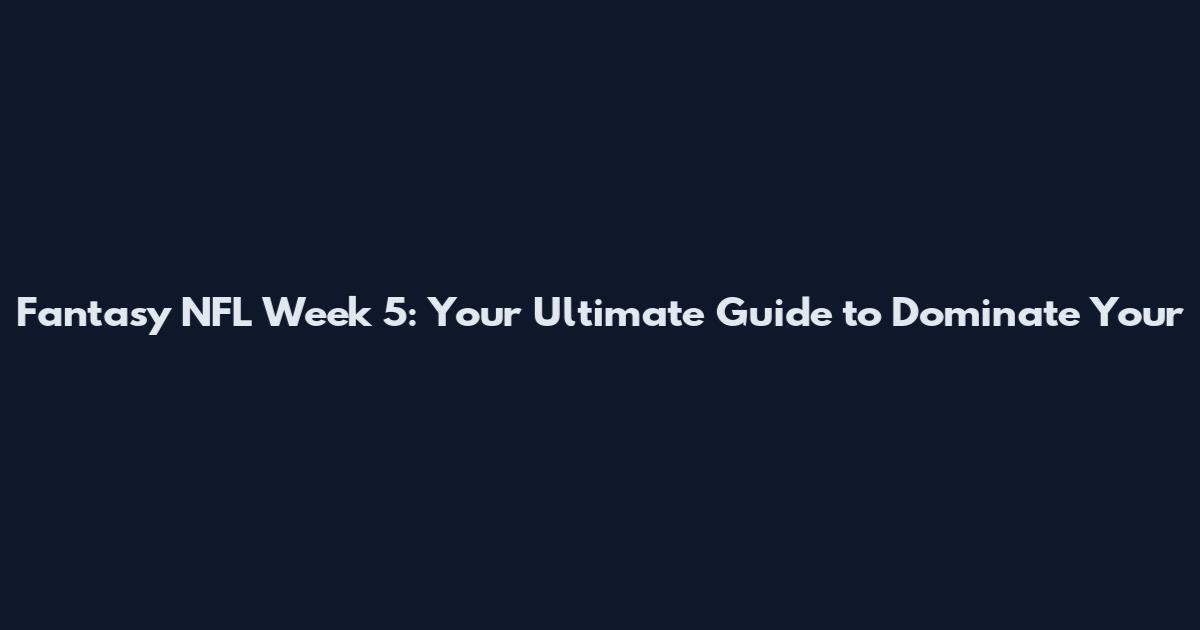Fantasy NFL Week 5: Your Ultimate Guide to Dominate Your