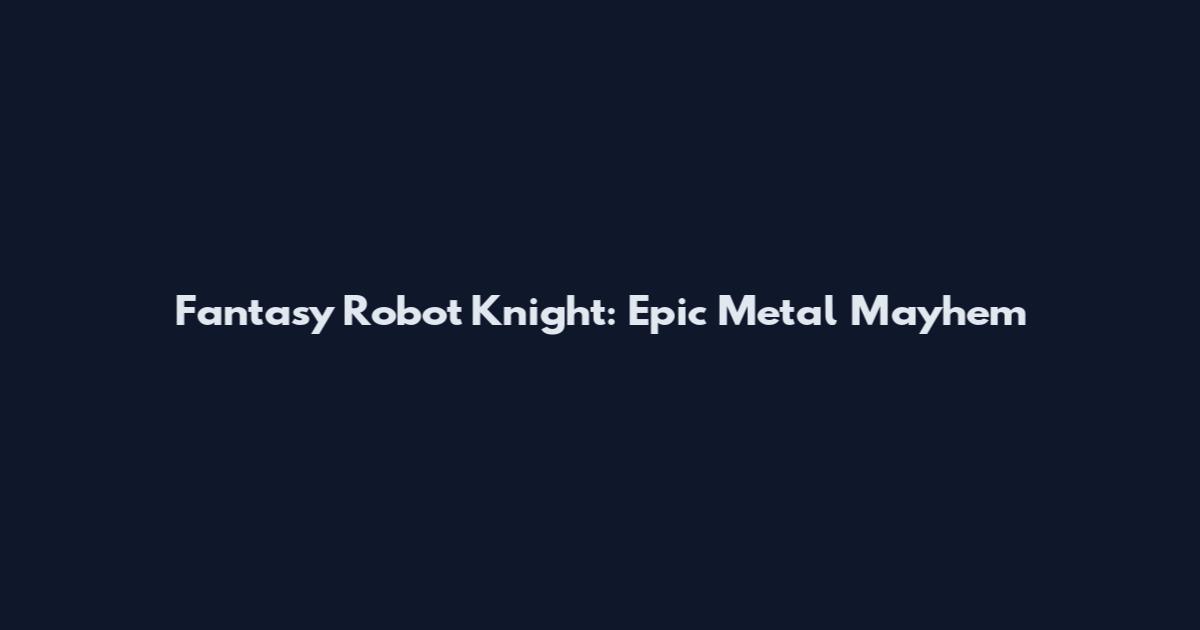 Fantasy Robot Knight: Epic Metal Mayhem