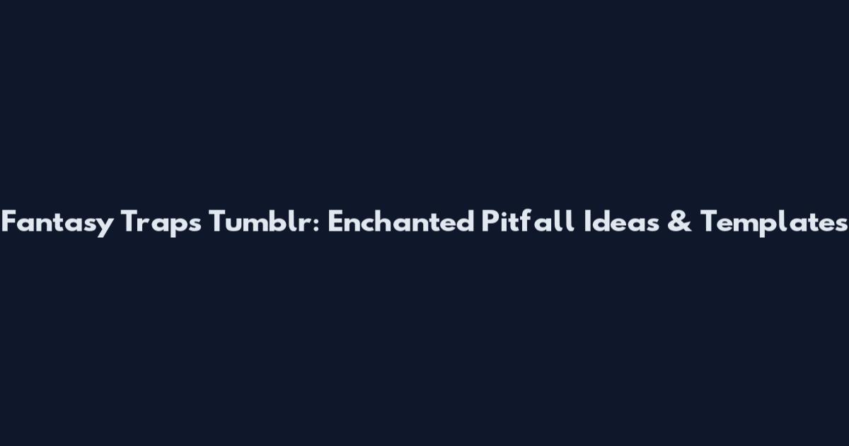 Fantasy Traps Tumblr: Enchanted Pitfall Ideas & Templates