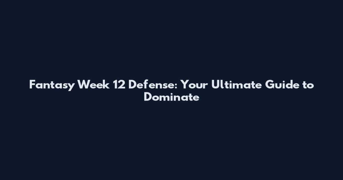 Fantasy Week 12 Defense: Your Ultimate Guide to Dominate