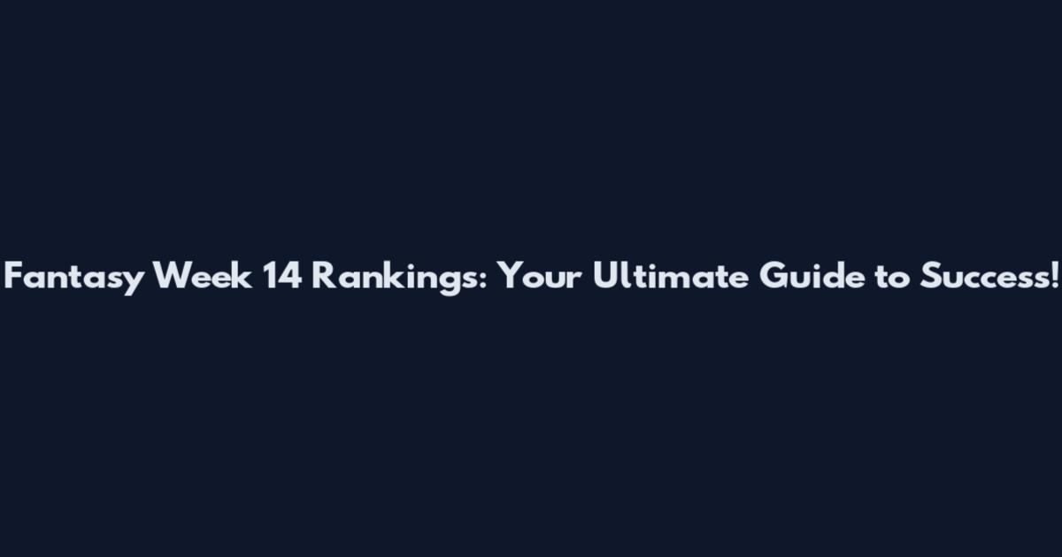 Fantasy Week 14 Rankings: Your Ultimate Guide to Success!