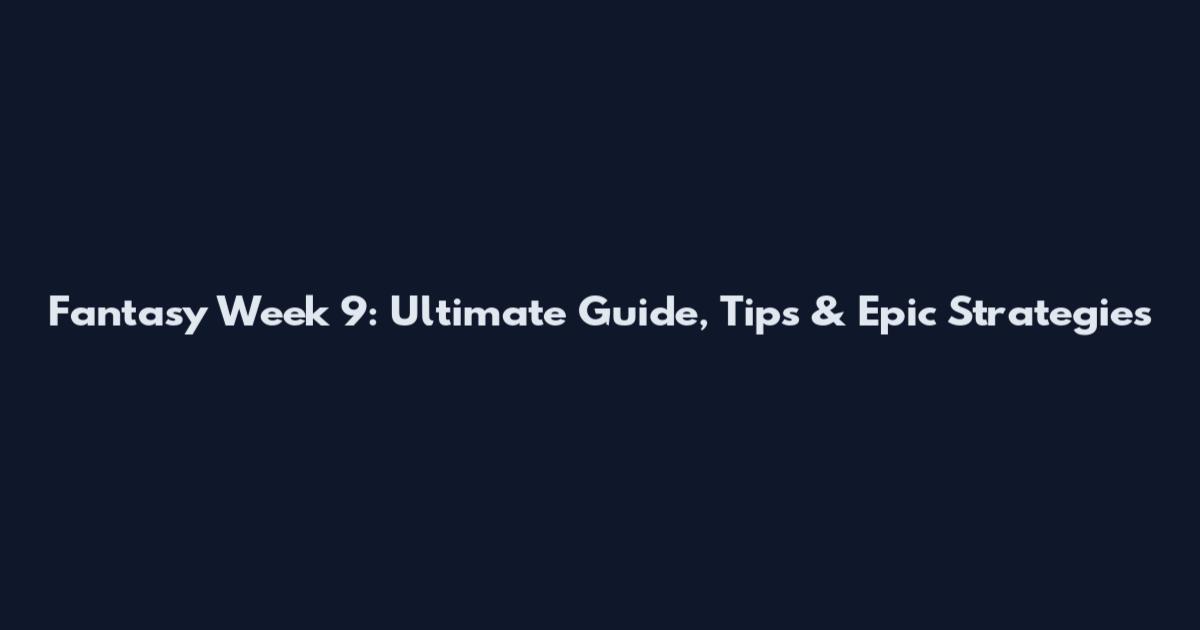 Fantasy Week 9: Ultimate Guide, Tips & Epic Strategies