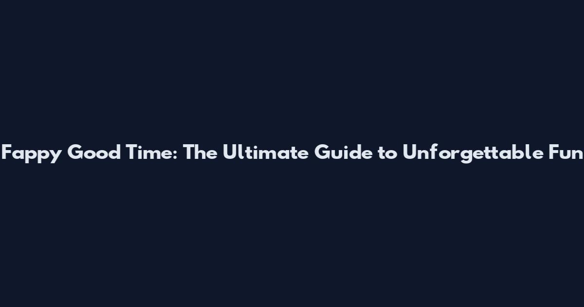 Fappy Good Time: The Ultimate Guide to Unforgettable Fun