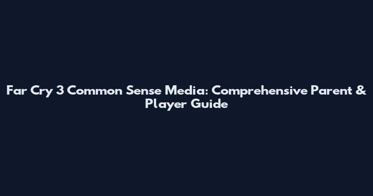 Far Cry 3 Common Sense Media: Comprehensive Parent & Player Guide