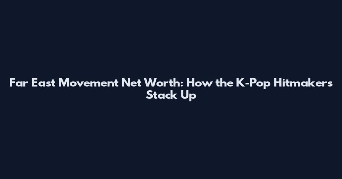 Far East Movement Net Worth: How the K-Pop Hitmakers Stack Up