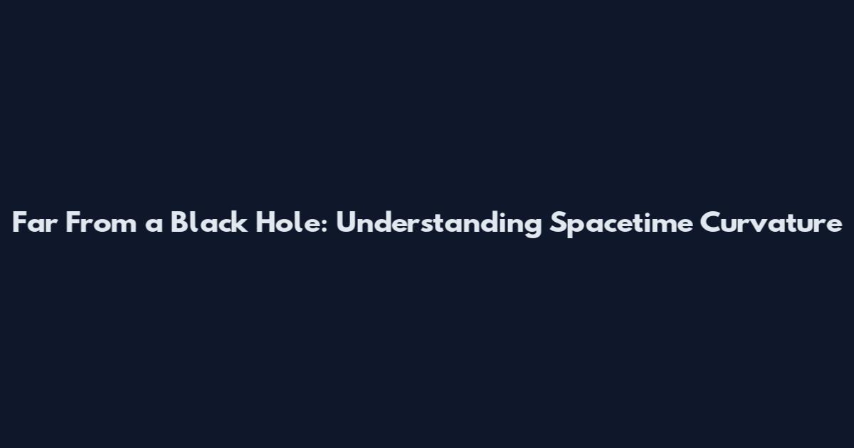 Far From a Black Hole: Understanding Spacetime Curvature