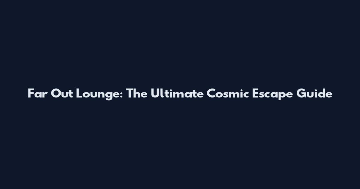Far Out Lounge: The Ultimate Cosmic Escape Guide