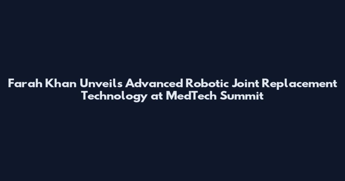 Farah Khan Unveils Advanced Robotic Joint Replacement Technology at MedTech Summit