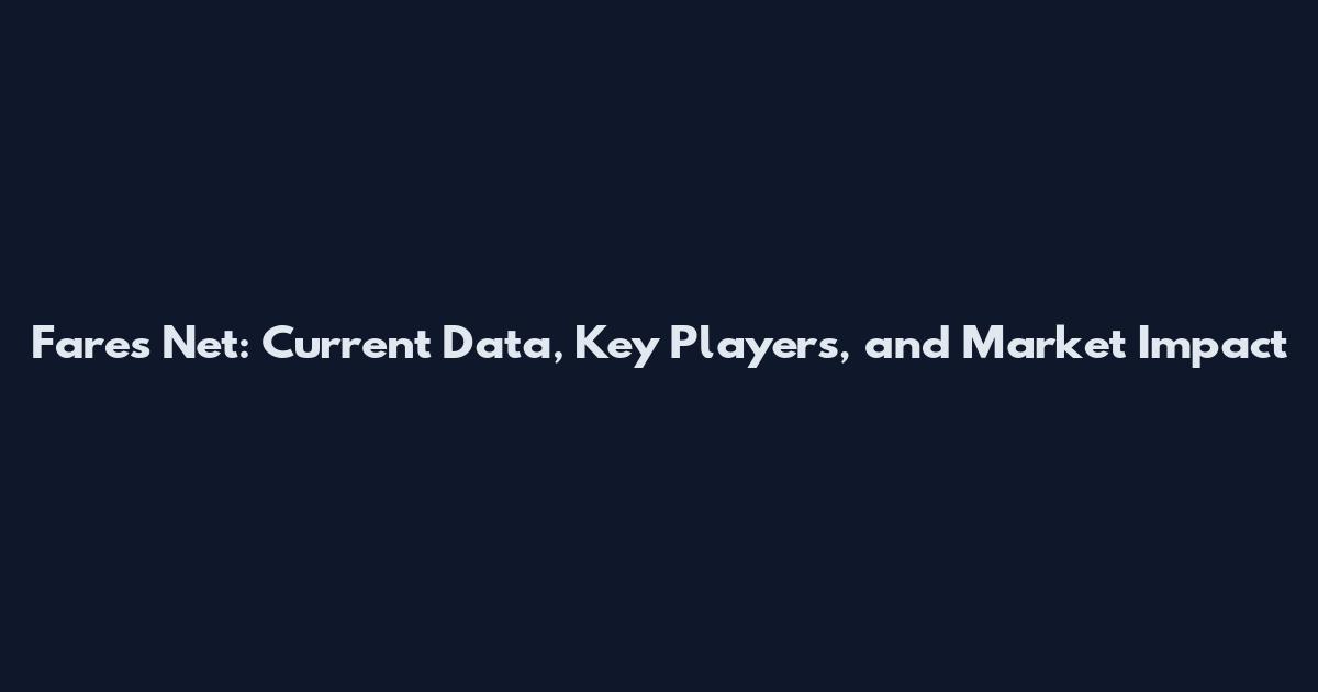 Fares Net: Current Data, Key Players, and Market Impact