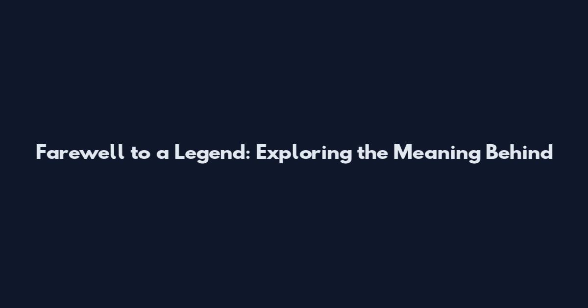 Farewell to a Legend: Exploring the Meaning Behind