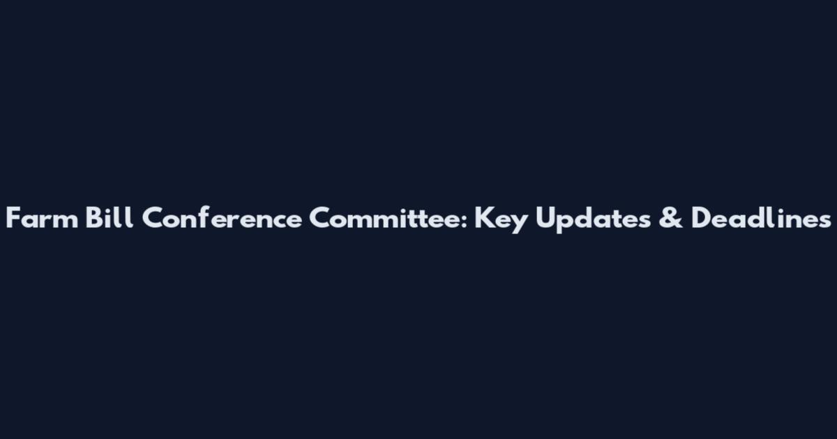 Farm Bill Conference Committee: Key Updates & Deadlines