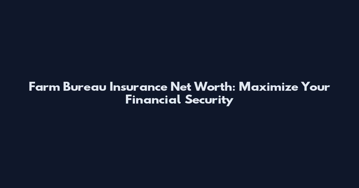 Farm Bureau Insurance Net Worth: Maximize Your Financial Security