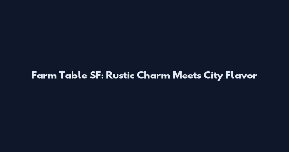 Farm Table SF: Rustic Charm Meets City Flavor