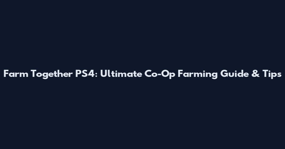 Farm Together PS4: Ultimate Co-Op Farming Guide & Tips