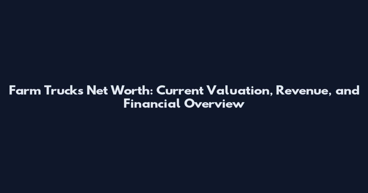 Farm Trucks Net Worth: Current Valuation, Revenue, and Financial Overview