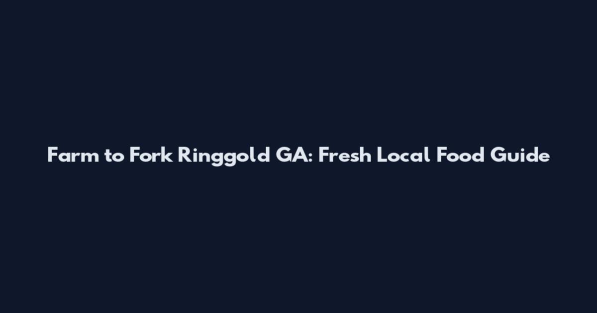 Farm to Fork Ringgold GA: Fresh Local Food Guide