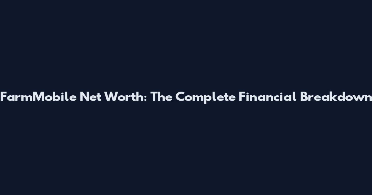 FarmMobile Net Worth: The Complete Financial Breakdown