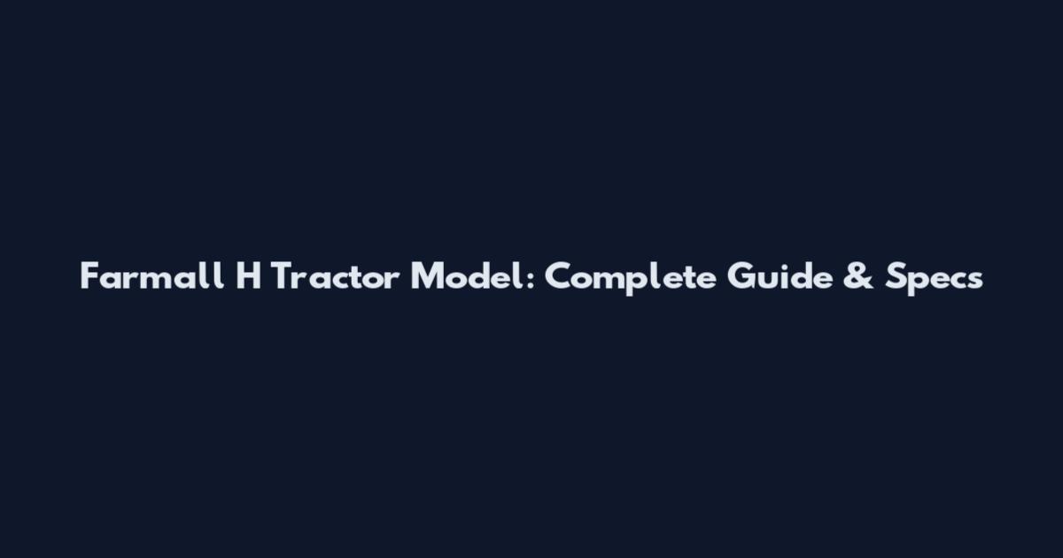 Farmall H Tractor Model: Complete Guide & Specs