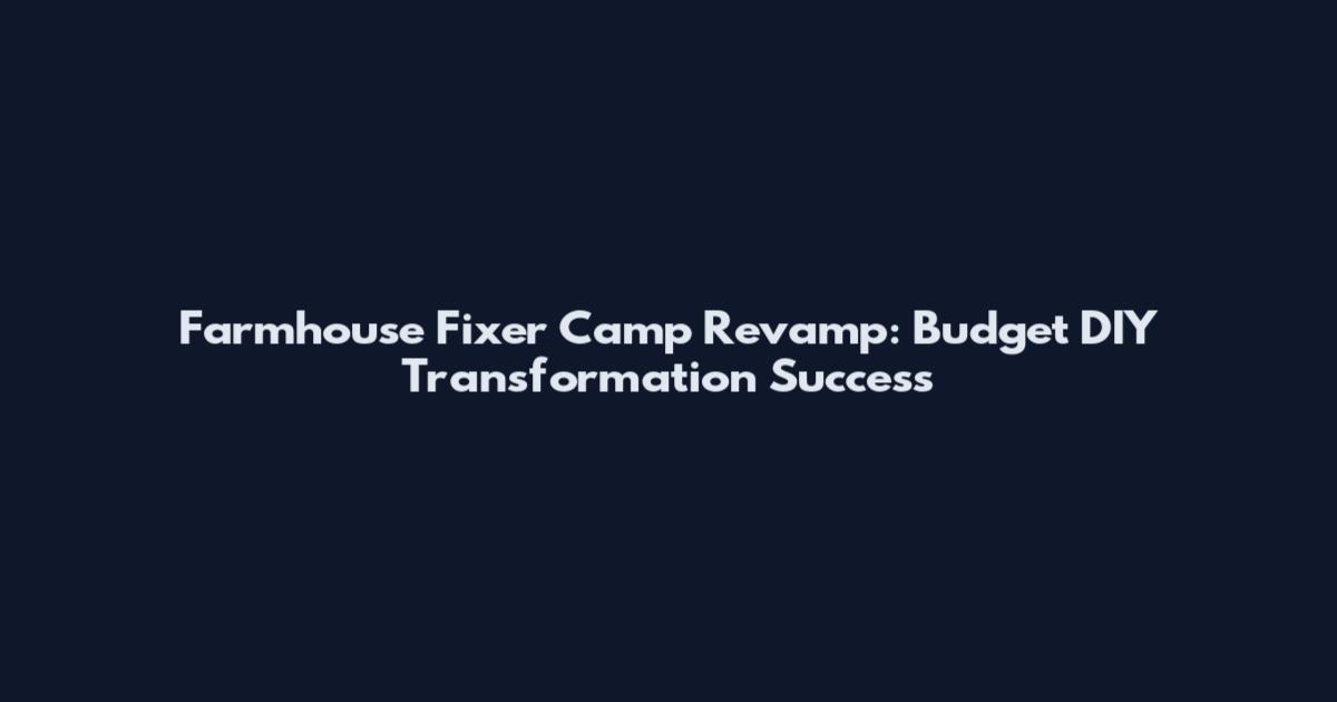 Farmhouse Fixer Camp Revamp: Budget DIY Transformation Success